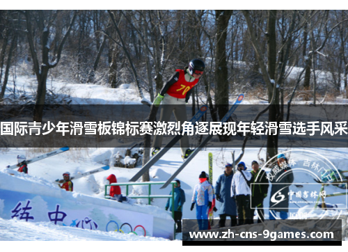 国际青少年滑雪板锦标赛激烈角逐展现年轻滑雪选手风采