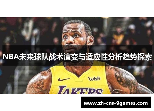 NBA未来球队战术演变与适应性分析趋势探索