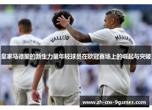 皇家马德里的新生力量年轻球员在欧冠赛场上的崛起与突破