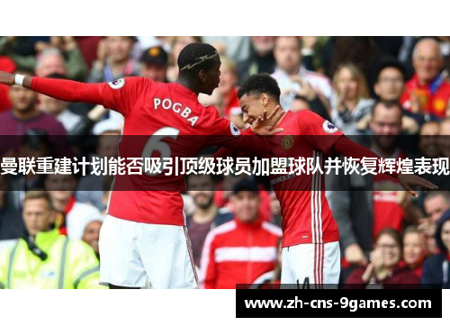 曼联重建计划能否吸引顶级球员加盟球队并恢复辉煌表现