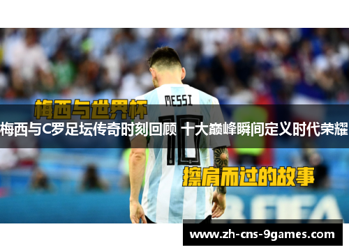 梅西与C罗足坛传奇时刻回顾 十大巅峰瞬间定义时代荣耀