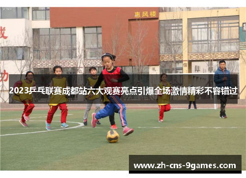 2023乒乓联赛成都站六大观赛亮点引爆全场激情精彩不容错过