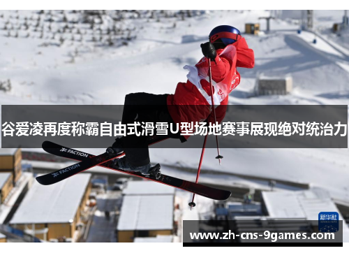 谷爱凌再度称霸自由式滑雪U型场地赛事展现绝对统治力