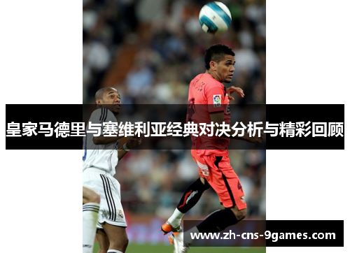 皇家马德里与塞维利亚经典对决分析与精彩回顾