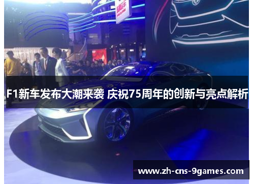 F1新车发布大潮来袭 庆祝75周年的创新与亮点解析