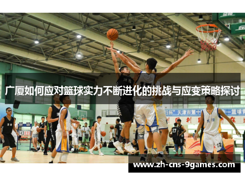广厦如何应对篮球实力不断进化的挑战与应变策略探讨