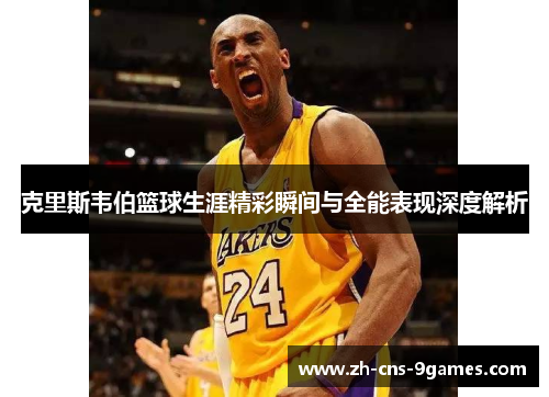 克里斯韦伯篮球生涯精彩瞬间与全能表现深度解析