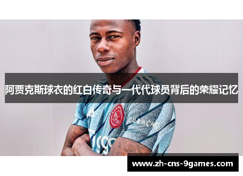 阿贾克斯球衣的红白传奇与一代代球员背后的荣耀记忆