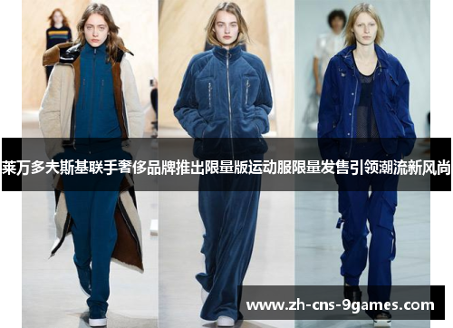 莱万多夫斯基联手奢侈品牌推出限量版运动服限量发售引领潮流新风尚 莱万多夫斯基联手奢侈品牌推出限量版运动服限量发售引领潮流新风尚
