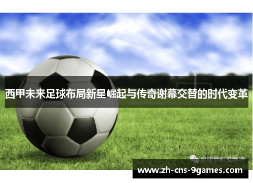 西甲未来足球布局新星崛起与传奇谢幕交替的时代变革