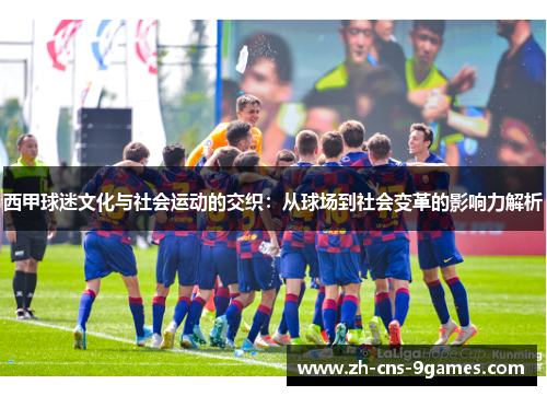 西甲球迷文化与社会运动的交织:从球场到社会变革的影响力解析 西甲球迷文化与社会运动的交织:从球场到社会变革的影响力解析