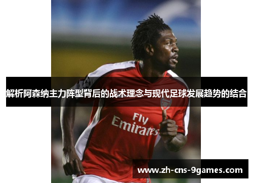 解析阿森纳主力阵型背后的战术理念与现代足球发展趋势的结合 解析阿森纳主力阵型背后的战术理念与现代足球发展趋势的结合