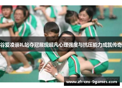 谷爱凌崇礼站夺冠展现超凡心理强度与抗压能力成就传奇