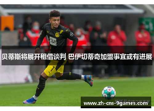 贝蒂斯将展开租借谈判 巴伊切蒂奇加盟事宜或有进展