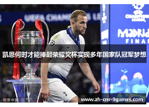 凯恩何时才能捧起荣耀奖杯实现多年国家队冠军梦想