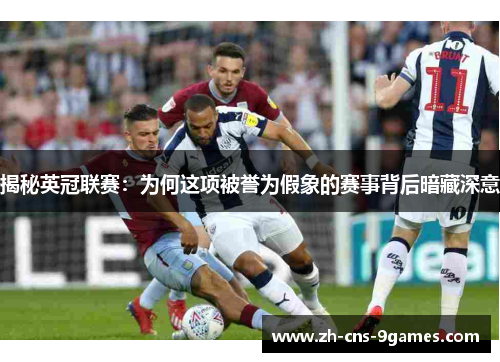 揭秘英冠联赛：为何这项被誉为假象的赛事背后暗藏深意