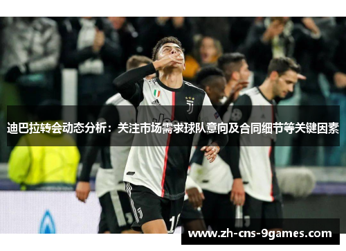 迪巴拉转会动态分析：关注市场需求球队意向及合同细节等关键因素