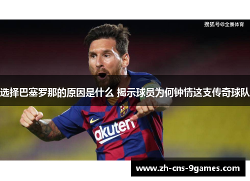 选择巴塞罗那的原因是什么 揭示球员为何钟情这支传奇球队 选择巴塞罗那的原因是什么 揭示球员为何钟情这支传奇球队