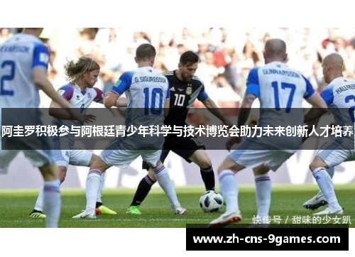 阿圭罗积极参与阿根廷青少年科学与技术博览会助力未来创新人才培养