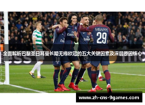 全面解析巴黎圣日耳曼长期无缘欧冠的五大关键因素及深层原因核心 全面解析巴黎圣日耳曼长期无缘欧冠的五大关键因素及深层原因核心