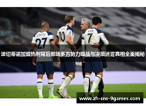 波切蒂诺加盟热刺背后那场多方势力暗战与决策迷雾真相全面揭秘 波切蒂诺加盟热刺背后那场多方势力暗战与决策迷雾真相全面揭秘