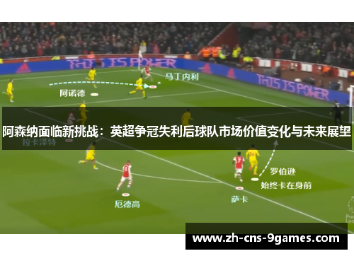 阿森纳面临新挑战：英超争冠失利后球队市场价值变化与未来展望