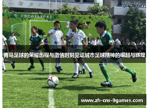 青岛足球的荣耀历程与激情时刻见证城市足球精神的崛起与辉煌