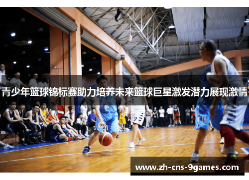 青少年篮球锦标赛助力培养未来篮球巨星激发潜力展现激情