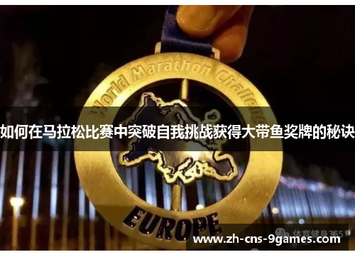 如何在马拉松比赛中突破自我挑战获得大带鱼奖牌的秘诀 如何在马拉松比赛中突破自我挑战获得大带鱼奖牌的秘诀