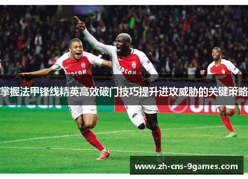 掌握法甲锋线精英高效破门技巧提升进攻威胁的关键策略