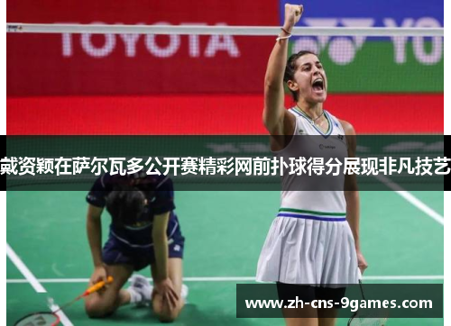 戴资颖在萨尔瓦多公开赛精彩网前扑球得分展现非凡技艺