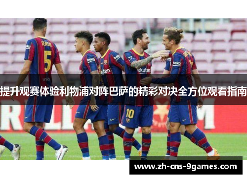 提升观赛体验利物浦对阵巴萨的精彩对决全方位观看指南