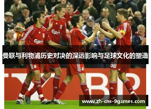 曼联与利物浦历史对决的深远影响与足球文化的塑造