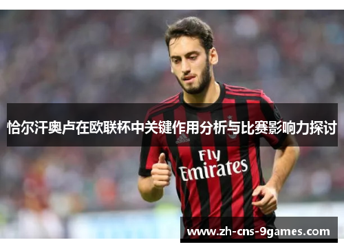 恰尔汗奥卢在欧联杯中关键作用分析与比赛影响力探讨 恰尔汗奥卢在欧联杯中关键作用分析与比赛影响力探讨