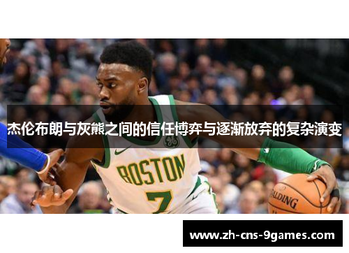 杰伦布朗与灰熊之间的信任博弈与逐渐放弃的复杂演变