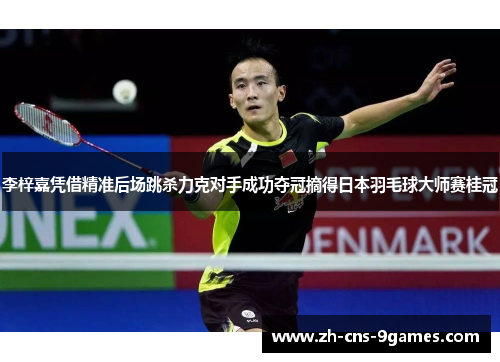 李梓嘉凭借精准后场跳杀力克对手成功夺冠摘得日本羽毛球大师赛桂冠