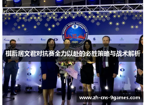 棋后居文君对抗赛全力以赴的必胜策略与战术解析