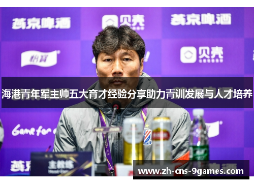 海港青年军主帅五大育才经验分享助力青训发展与人才培养