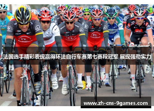 法国选手精彩表现赢得环法自行车赛第七赛段冠军 展现强劲实力