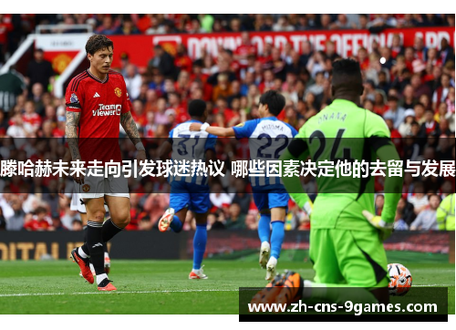 滕哈赫未来走向引发球迷热议 哪些因素决定他的去留与发展