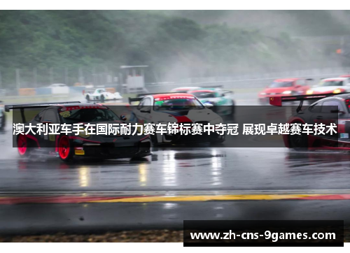 澳大利亚车手在国际耐力赛车锦标赛中夺冠 展现卓越赛车技术