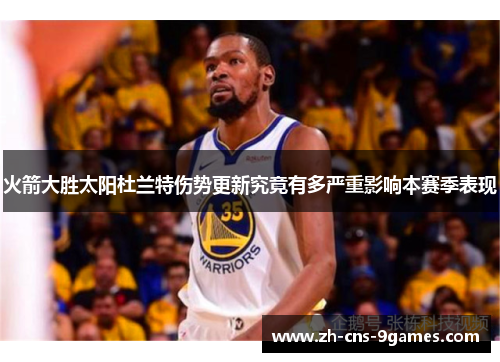 火箭大胜太阳杜兰特伤势更新究竟有多严重影响本赛季表现
