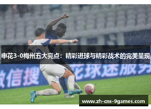 申花3-0梅州五大亮点：精彩进球与精彩战术的完美呈现