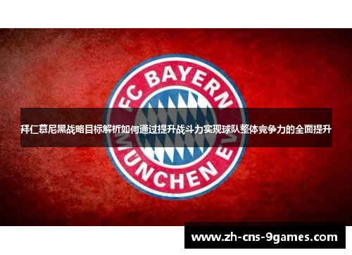 拜仁慕尼黑战略目标解析如何通过提升战斗力实现球队整体竞争力的全面提升