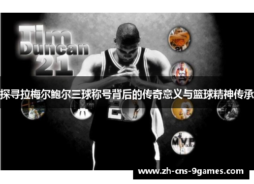 探寻拉梅尔鲍尔三球称号背后的传奇意义与篮球精神传承