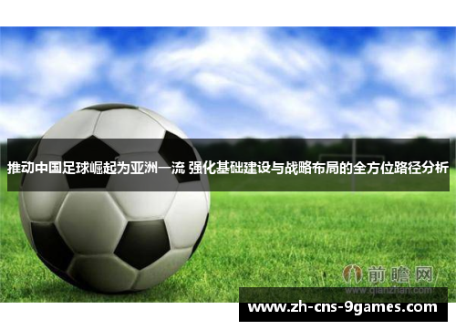 推动中国足球崛起为亚洲一流 强化基础建设与战略布局的全方位路径分析